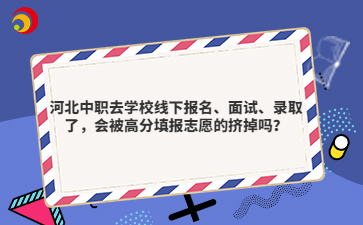 河北中职去学校线下报名、面试、录取了，会被高分填报志愿的挤掉吗？