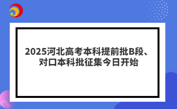 2025河北高考本科提前批B段、对口本科批征集今日开始