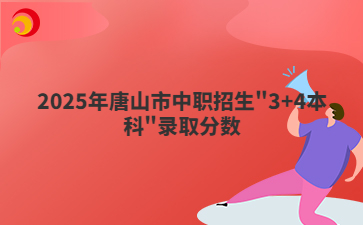 2025年唐山市中职招生"3+4本科"录取分数