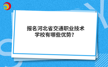 报名河北省交通职业技术学校有哪些优势？
