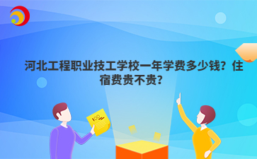 河北工程职业技工学校一年学费多少钱？住宿费贵不贵？