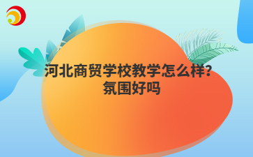 河北商贸学校教学怎么样？氛围好吗