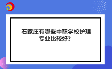石家庄有哪些中职学校护理专业比较好？
