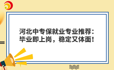 河北中专保就业专业推荐：毕业即上岗，稳定又体面！