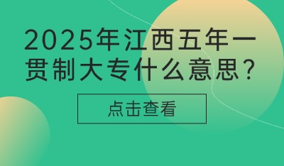 2025年江西五年一贯制大专什么意思?