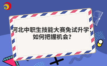 河北中职生技能大赛免试升学：如何把握机会？