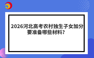 2026河北高考农村独生子女加分要准备哪些材料？