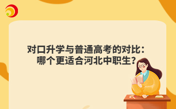 对口升学与普通高考的对比：哪个更适合河北中职生？