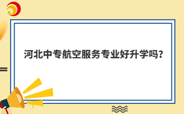 河北中专航空服务专业好升学吗？