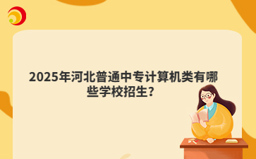 2025年河北普通中专计算机类有哪些学校招生？