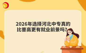2026年选择河北中专真的比普高更有就业前景吗？