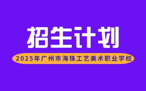 2025年广州市海珠工艺美术职业学校招生计划