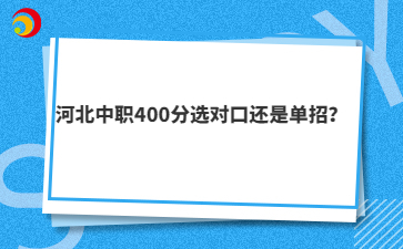 河北中职400分选对口还是单招？