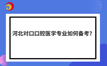 河北对口口腔医学专业如何备考？