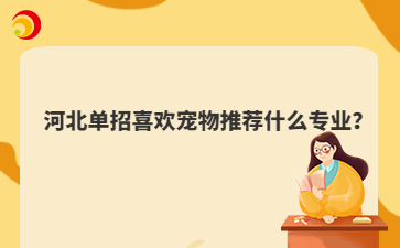 河北单招喜欢宠物推荐什么专业？