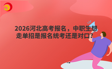 2026河北高考报名，中职生想走单招是报名统考还是对口？