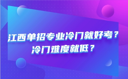 江西单招专业冷门就好考？冷门难度就低？