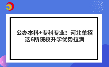 公办本科+专科专业！河北单招这6所院校升学优势拉满