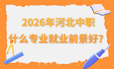2026年河北中职什么专业就业前景好？