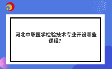 河北中职医学检验技术专业开设哪些课程？