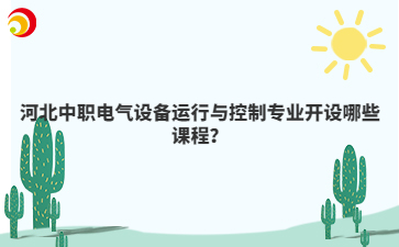 河北中职电气设备运行与控制专业开设哪些课程？