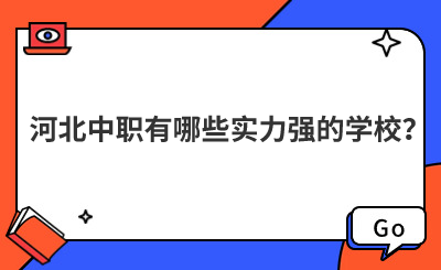 河北中职有哪些实力强的学校？