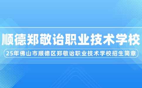 2025年佛山市顺德区郑敬诒职业技术学校招生简章